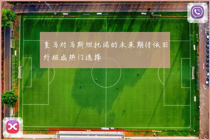 皇马对马斯坦托诺的未来期待依旧外租成热门选择