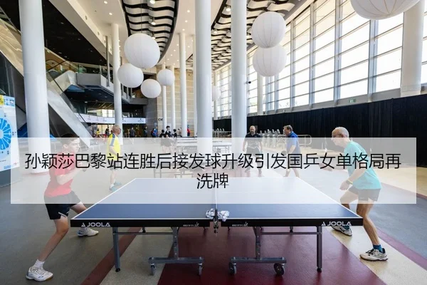 孙颖莎巴黎站连胜后接发球升级引发国乒女单格局再洗牌 - milan.comapp