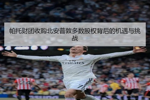 帕托财团收购北安普敦多数股权背后的机遇与挑战 - milan.comapp