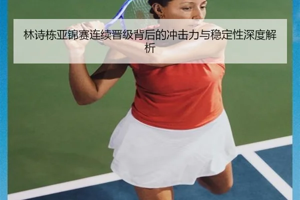 林诗栋亚锦赛连续晋级背后的冲击力与稳定性深度解析 - milan.comapp