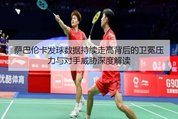 萨巴伦卡发球数据持续走高背后的卫冕压力与对手威胁深度解读 - milan.comapp