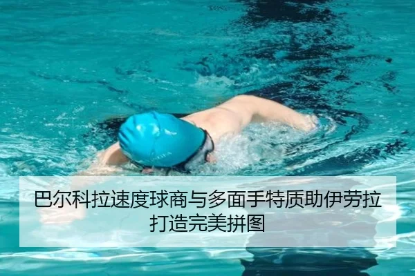 巴尔科拉速度球商与多面手特质助伊劳拉打造完美拼图 - milan.comapp