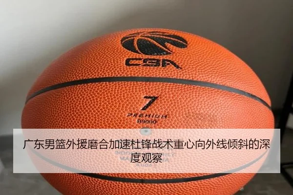 广东男篮外援磨合加速杜锋战术重心向外线倾斜的深度观察 - milan.comapp